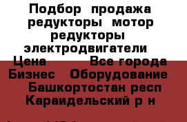 Подбор, продажа редукторы, мотор-редукторы, электродвигатели › Цена ­ 123 - Все города Бизнес » Оборудование   . Башкортостан респ.,Караидельский р-н